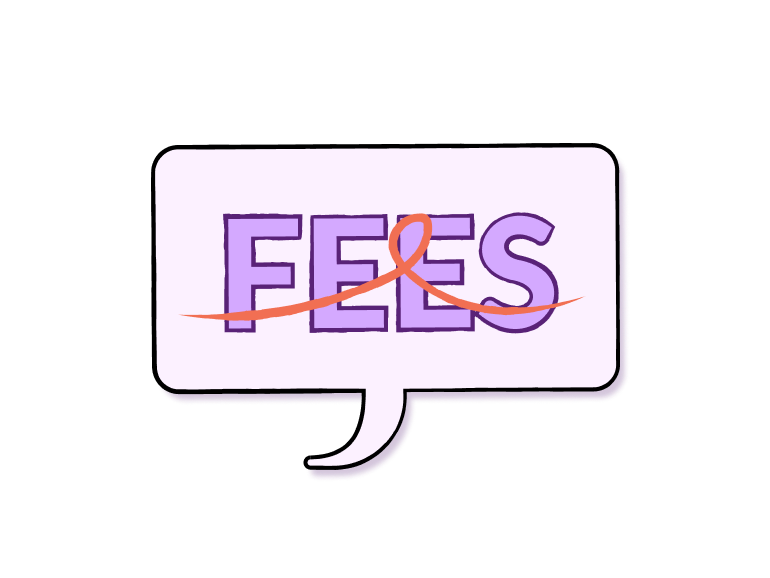 Speech bubble with a red line crossing out the word fees. 